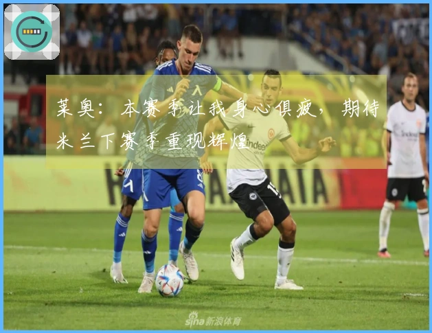 莱奥：本赛季让我身心俱疲，期待米兰下赛季重现辉煌