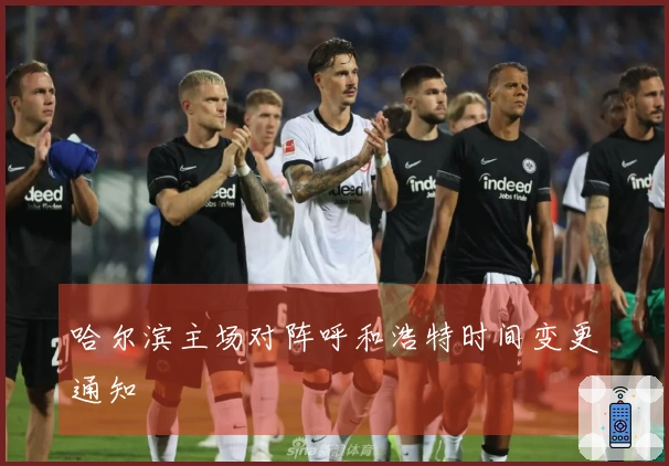 哈尔滨主场对阵呼和浩特时间变更通知