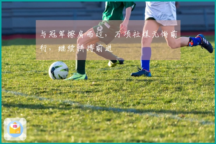 与冠军擦肩而过，万项社媒无悔前行，继续拼搏前进