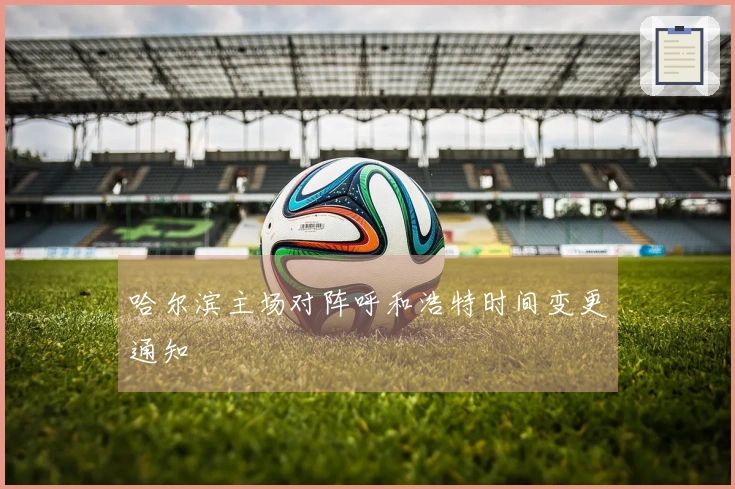 哈尔滨主场对阵呼和浩特时间变更通知
