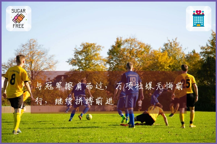 与冠军擦肩而过，万项社媒无悔前行，继续拼搏前进